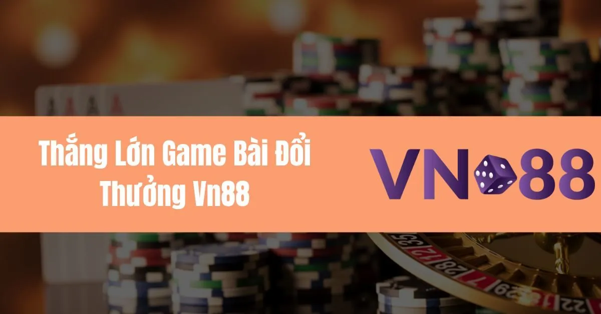 Làm Sao Để Thắng Lớn Game Bài Đổi Thưởng Vn88 11 Thắng Lớn Game Bài Đổi Thưởng Vn88